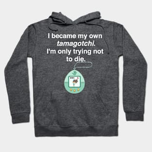 I became my own tamagotchi. I'm only trying not to die. Hoodie